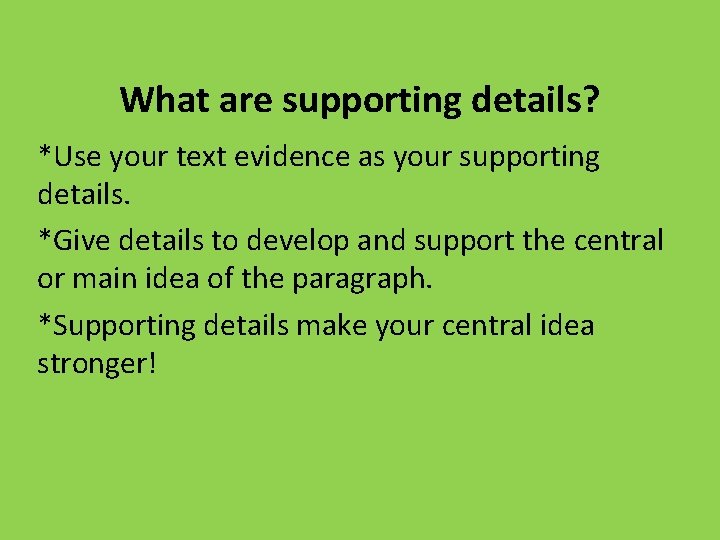 What are supporting details? *Use your text evidence as your supporting details. *Give details