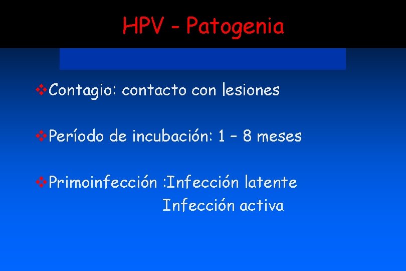 HPV - Patogenia v. Contagio: contacto con lesiones v. Período de incubación: 1 –