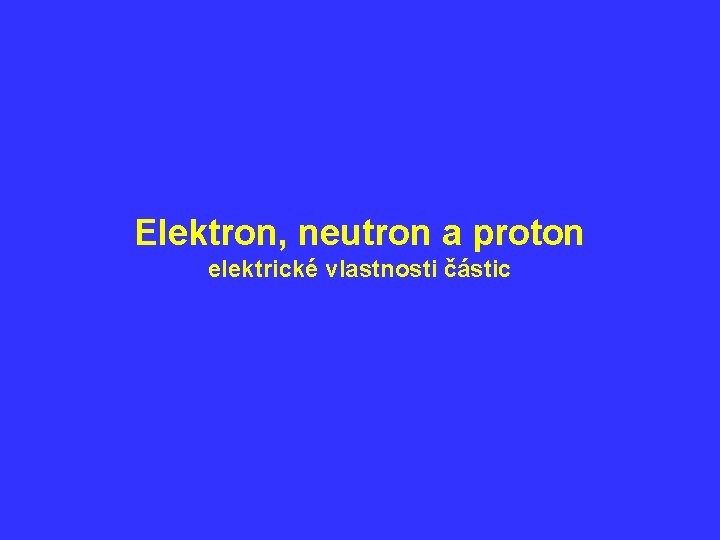 Elektron, neutron a proton elektrické vlastnosti částic 