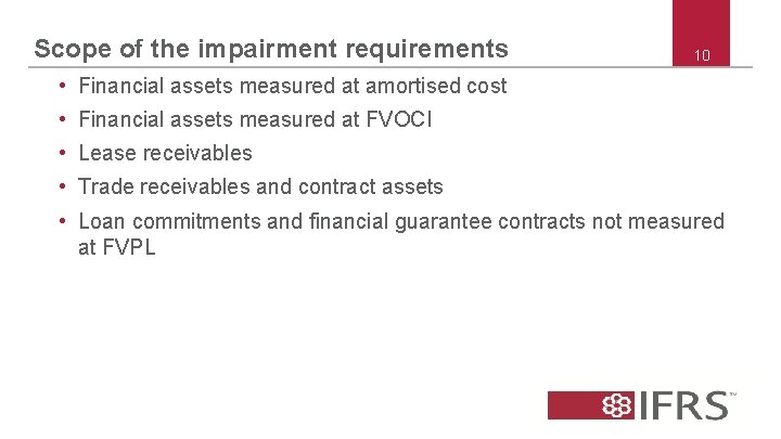 Scope of the impairment requirements 10 • Financial assets measured at amortised cost •