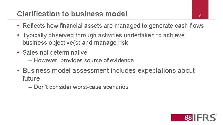 Clarification to business model 5 • Reflects how financial assets are managed to generate