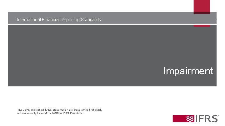 International Financial Reporting Standards Impairment The views expressed in this presentation are those of
