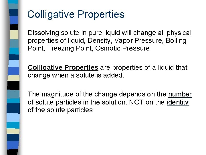 Colligative Properties Dissolving solute in pure liquid will change all physical properties of liquid,