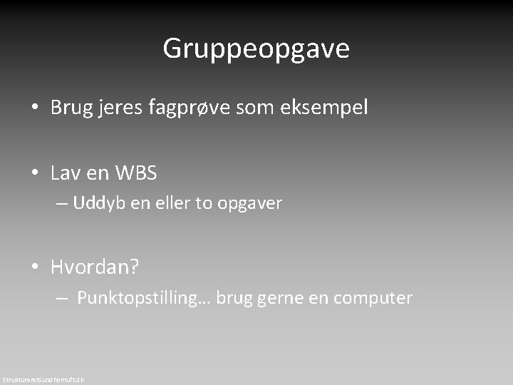 Gruppeopgave • Brug jeres fagprøve som eksempel • Lav en WBS – Uddyb en