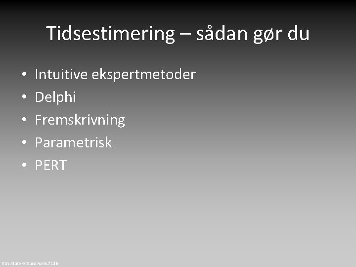 Tidsestimering – sådan gør du • • • Intuitive ekspertmetoder Delphi Fremskrivning Parametrisk PERT