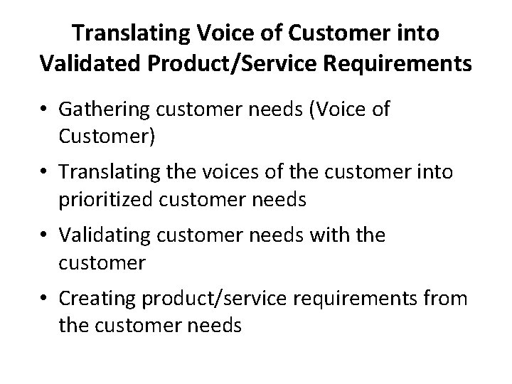 Translating Voice of Customer into Validated Product/Service Requirements • Gathering customer needs (Voice of