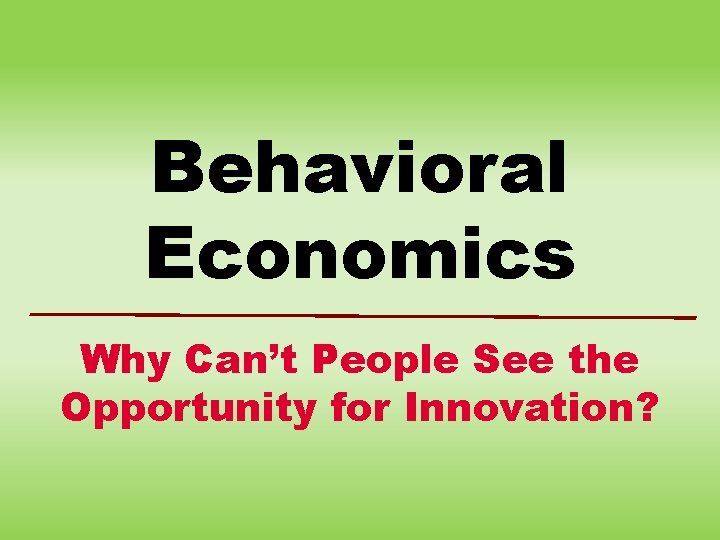 Behavioral Economics Why Can’t People See the Opportunity for Innovation? 