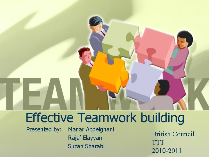 Effective Teamwork building Presented by: Manar Abdelghani Raja’ Elayyan Suzan Sharabi British Council TTT