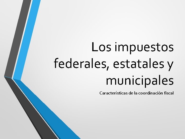 Los impuestos federales, estatales y municipales Características de la coordinación fiscal 