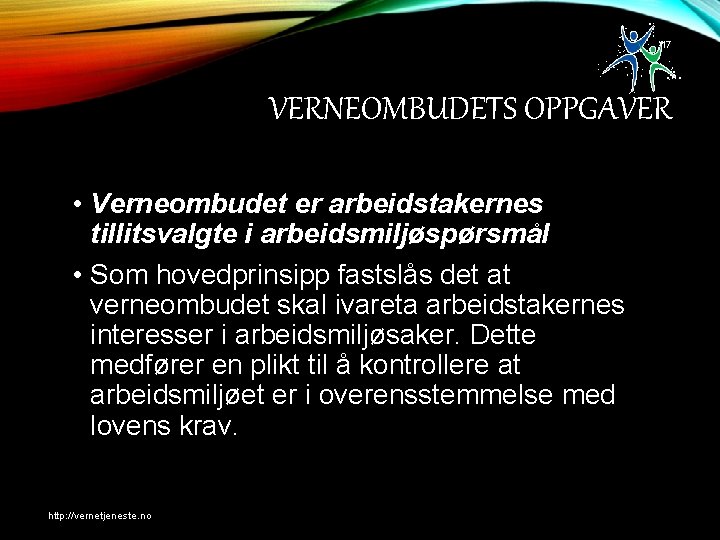 17 VERNEOMBUDETS OPPGAVER • Verneombudet er arbeidstakernes tillitsvalgte i arbeidsmiljøspørsmål • Som hovedprinsipp fastslås