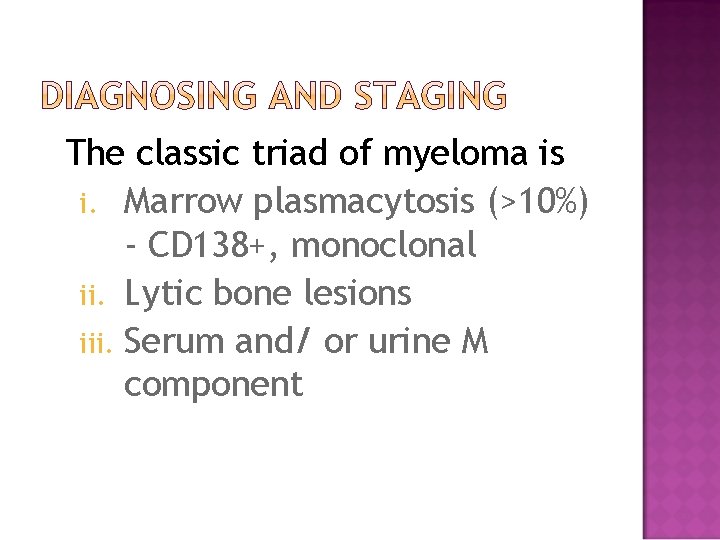 The classic triad of myeloma is i. Marrow plasmacytosis (>10%) - CD 138+, monoclonal