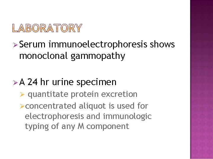 Ø Serum immunoelectrophoresis shows monoclonal gammopathy ØA 24 hr urine specimen quantitate protein excretion