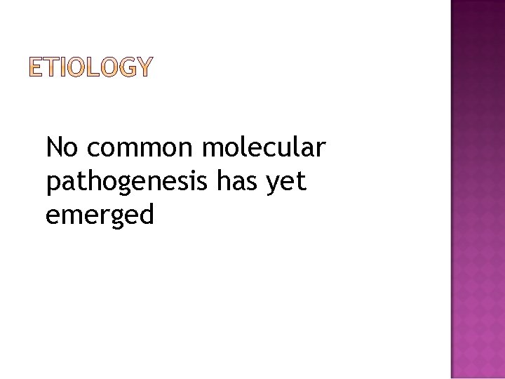 No common molecular pathogenesis has yet emerged 