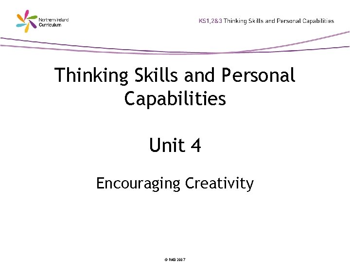 Thinking Skills and Personal Capabilities Unit 4 Encouraging Creativity © PMB 2007 