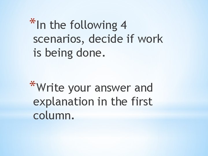 *In the following 4 scenarios, decide if work is being done. *Write your answer