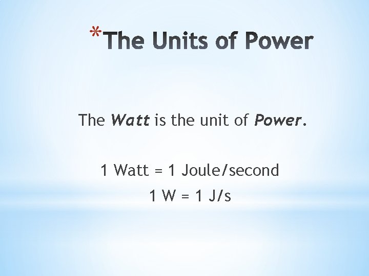 * The Watt is the unit of Power. 1 Watt = 1 Joule/second 1