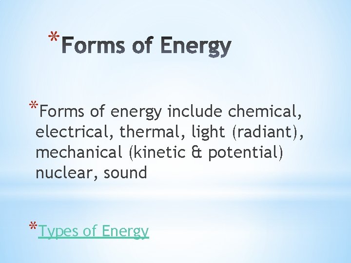 * *Forms of energy include chemical, electrical, thermal, light (radiant), mechanical (kinetic & potential)