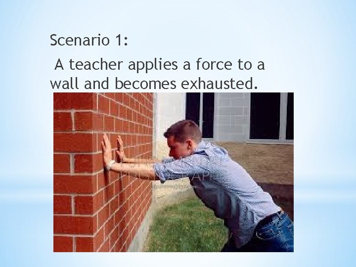 Scenario 1: A teacher applies a force to a wall and becomes exhausted. 