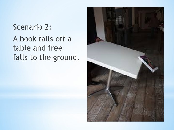 Scenario 2: A book falls off a table and free falls to the ground.