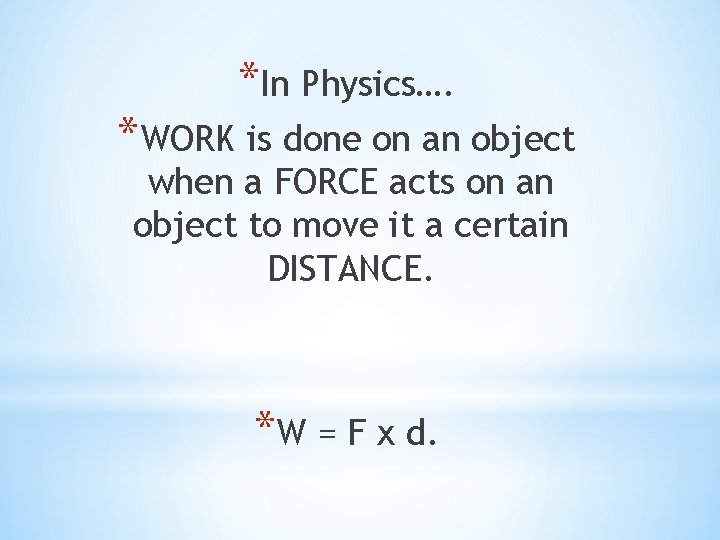 *In Physics…. *WORK is done on an object when a FORCE acts on an