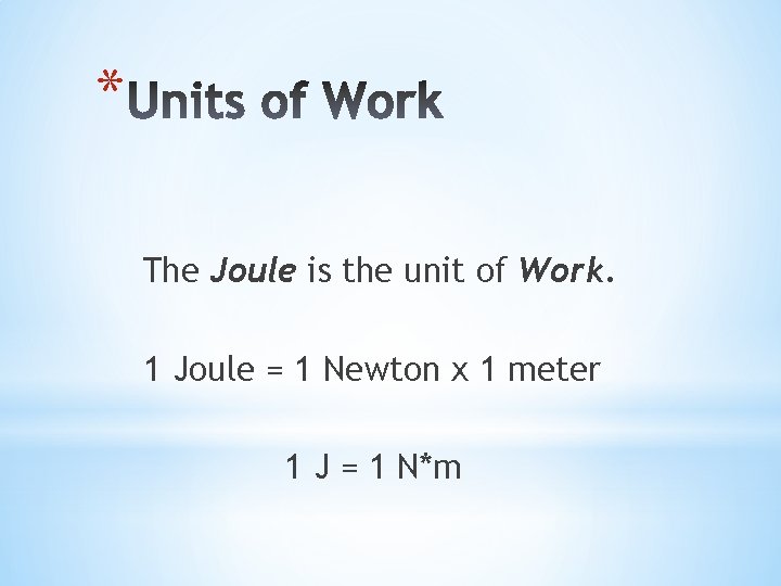 * The Joule is the unit of Work. 1 Joule = 1 Newton x