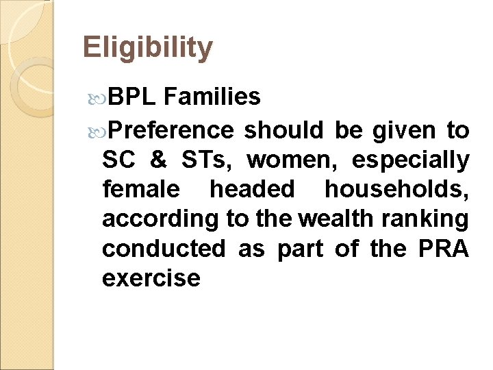 Eligibility BPL Families Preference should be given to SC & STs, women, especially female Eligibility BPL Families Preference should be given to SC & STs, women, especially female