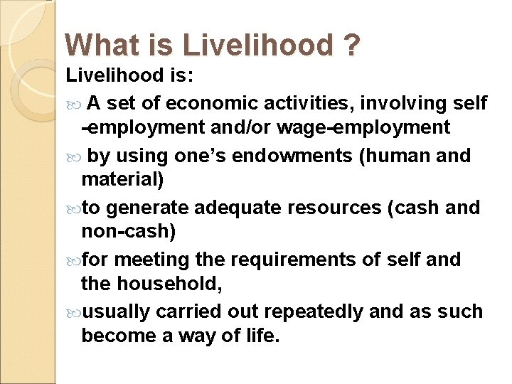 What is Livelihood ? Livelihood is: A set of economic activities, involving self -employment