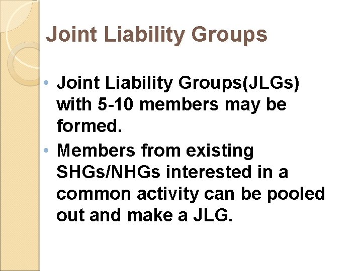 Joint Liability Groups • Joint Liability Groups(JLGs) with 5 -10 members may be formed. Joint Liability Groups • Joint Liability Groups(JLGs) with 5 -10 members may be formed.