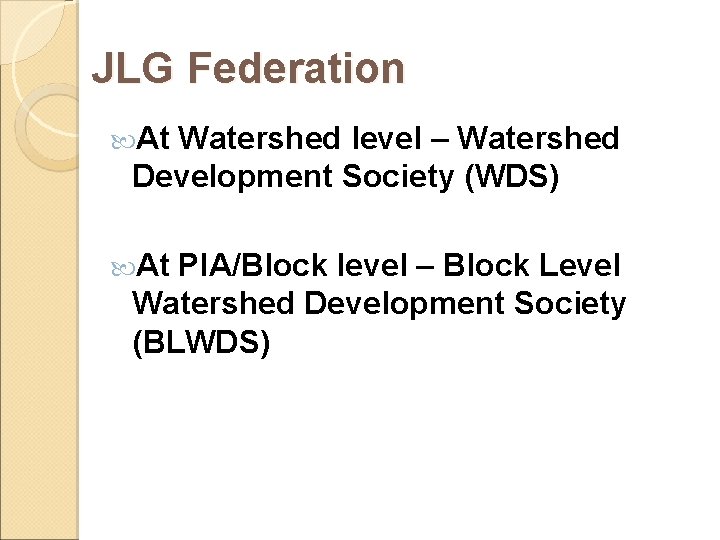 JLG Federation At Watershed level – Watershed Development Society (WDS) At PIA/Block level – JLG Federation At Watershed level – Watershed Development Society (WDS) At PIA/Block level –