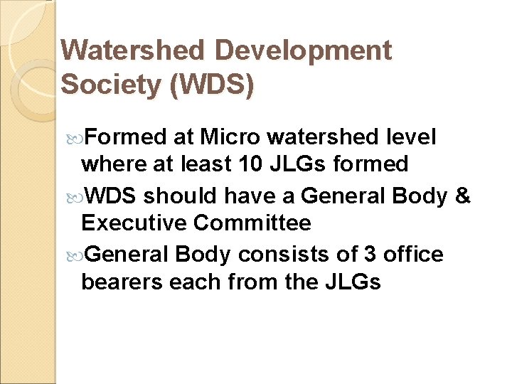 Watershed Development Society (WDS) Formed at Micro watershed level where at least 10 JLGs