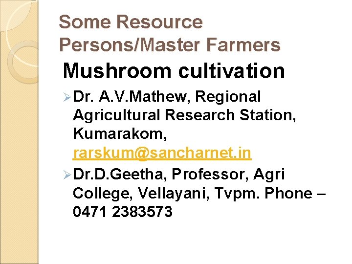 Some Resource Persons/Master Farmers Mushroom cultivation Ø Dr. A. V. Mathew, Regional Agricultural Research