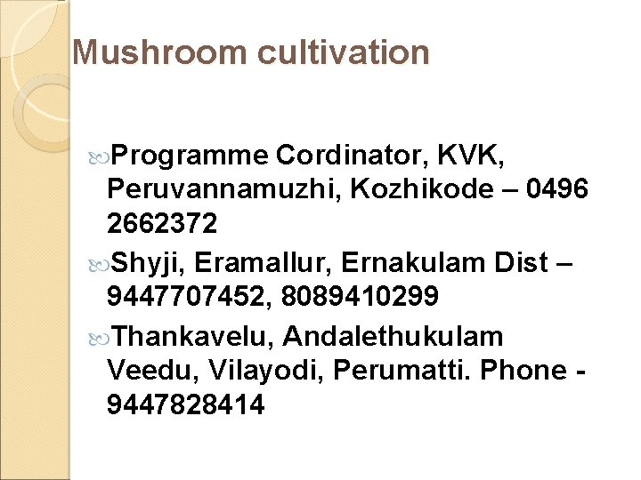 Mushroom cultivation Programme Cordinator, KVK, Peruvannamuzhi, Kozhikode – 0496 2662372 Shyji, Eramallur, Ernakulam Dist