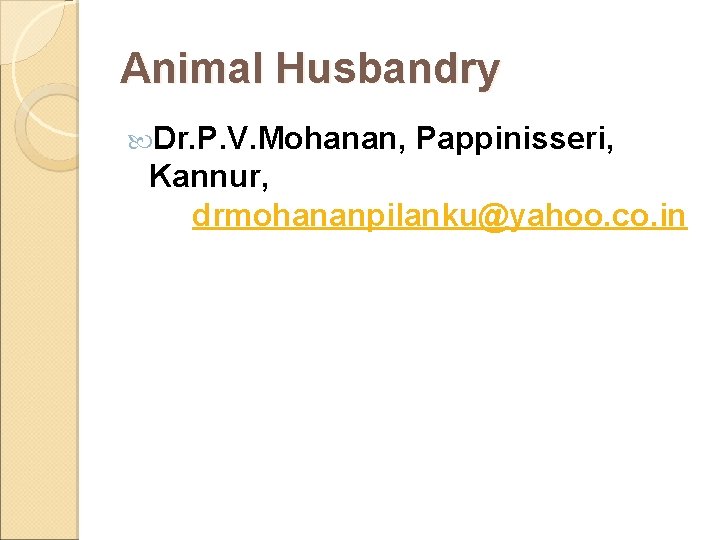 Animal Husbandry Dr. P. V. Mohanan, Pappinisseri, Kannur, drmohananpilanku@yahoo. co. in Animal Husbandry Dr. P. V. Mohanan, Pappinisseri, Kannur, drmohananpilanku@yahoo. co. in