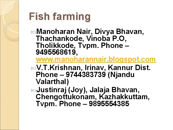 Fish farming Manoharan Nair, Divya Bhavan, Thachankode, Vinoba P. O, Tholikkode, Tvpm. Phone – Fish farming Manoharan Nair, Divya Bhavan, Thachankode, Vinoba P. O, Tholikkode, Tvpm. Phone –
