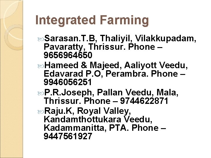 Integrated Farming Sarasan. T. B, Thaliyil, Vilakkupadam, Pavaratty, Thrissur. Phone – 9656964650 Hameed &