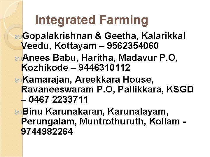 Integrated Farming Gopalakrishnan & Geetha, Kalarikkal Veedu, Kottayam – 9562354060 Anees Babu, Haritha, Madavur