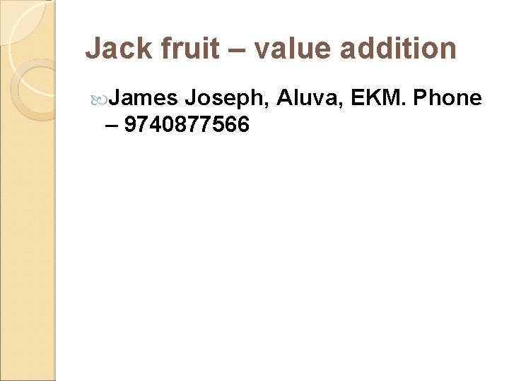 Jack fruit – value addition James Joseph, Aluva, EKM. Phone – 9740877566 