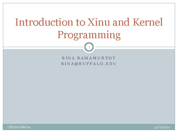 Introduction to Xinu and Kernel Programming 1 BINA RAMAMURTHY BINA@BUFFALO. EDU CSE 321 -Fall