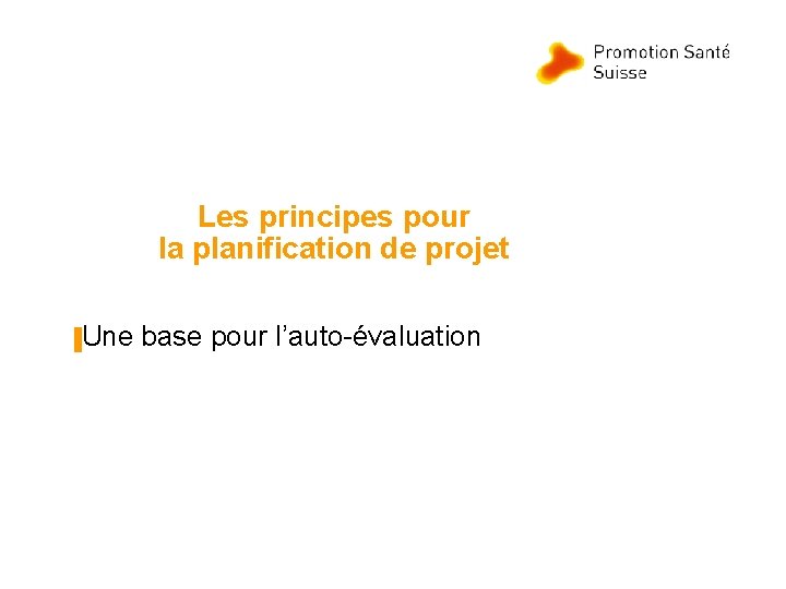 Les principes pour la planification de projet ▐Une base pour l’auto-évaluation Les principes pour la planification de projet ▐Une base pour l’auto-évaluation