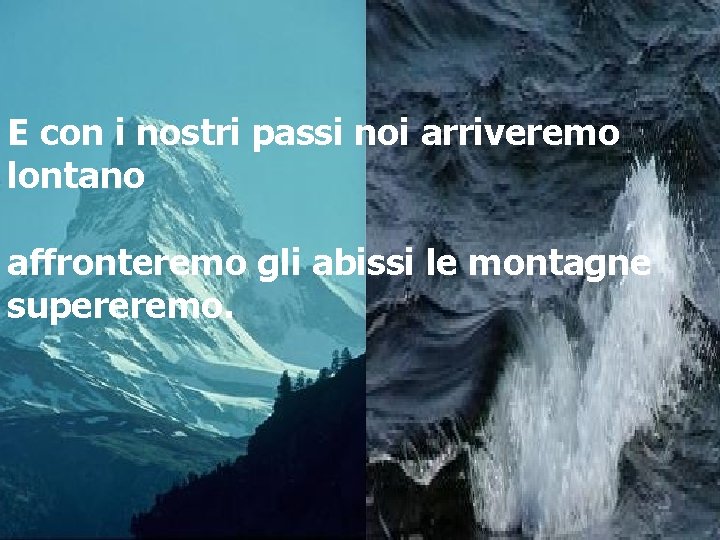 E con i nostri passi noi arriveremo lontano affronteremo gli abissi le montagne supereremo.