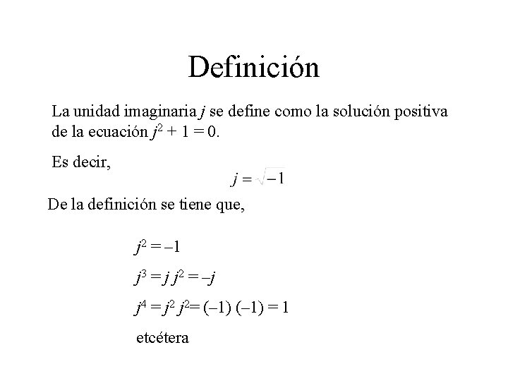Definición La unidad imaginaria j se define como la solución positiva de la ecuación
