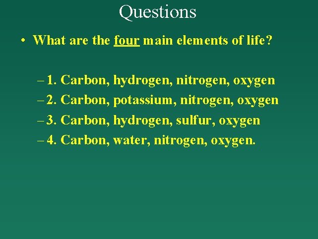 Questions • What are the four main elements of life? – 1. Carbon, hydrogen,