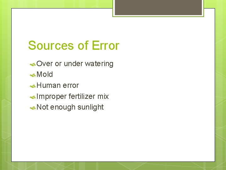 Sources of Error Over or under watering Mold Human error Improper fertilizer mix Not