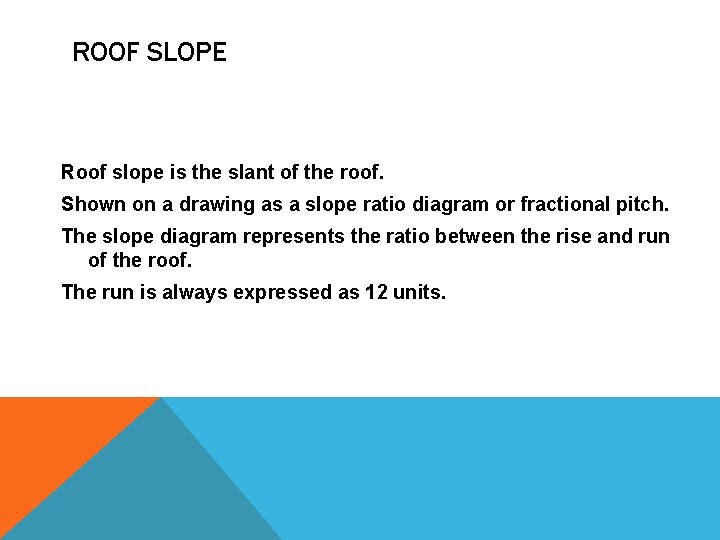 ROOF SLOPE Roof slope is the slant of the roof. Shown on a drawing