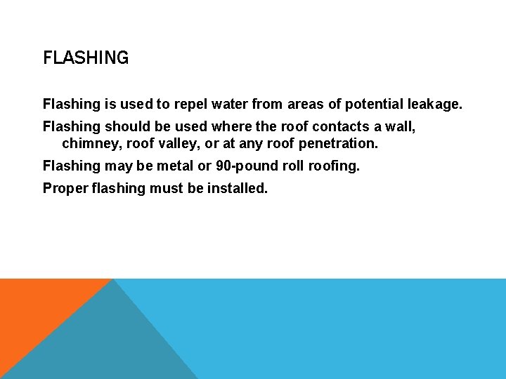 FLASHING Flashing is used to repel water from areas of potential leakage. Flashing should