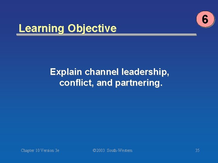 6 Learning Objective Explain channel leadership, conflict, and partnering. Chapter 10 Version 3 e