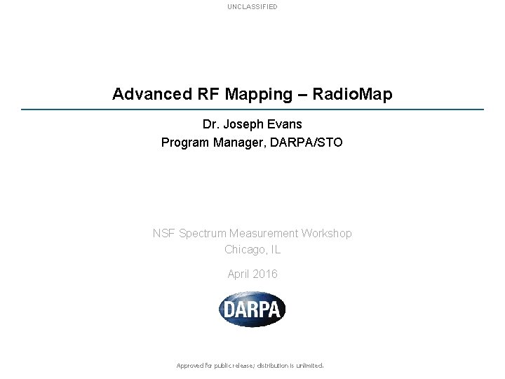 UNCLASSIFIED Advanced RF Mapping – Radio. Map Dr. Joseph Evans Program Manager, DARPA/STO NSF