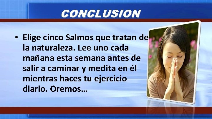 CONCLUSION • Elige cinco Salmos que tratan de la naturaleza. Lee uno cada mañana