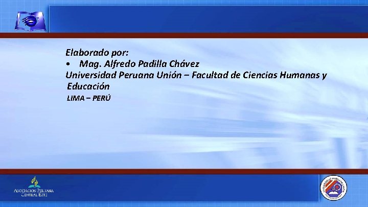 Elaborado por: • Mag. Alfredo Padilla Chávez Universidad Peruana Unión – Facultad de Ciencias