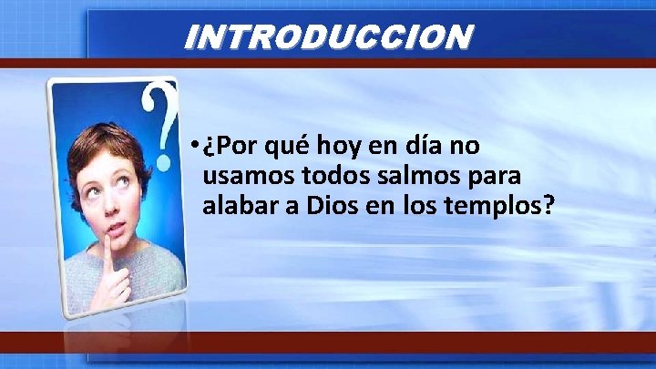 INTRODUCCION • ¿Por qué hoy en día no usamos todos salmos para alabar a